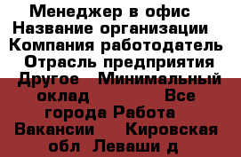 Менеджер в офис › Название организации ­ Компания-работодатель › Отрасль предприятия ­ Другое › Минимальный оклад ­ 22 000 - Все города Работа » Вакансии   . Кировская обл.,Леваши д.